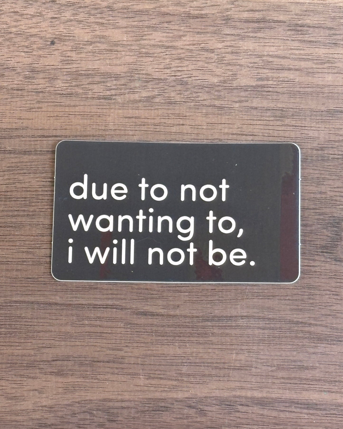 due to not wanting to i will not be sticker