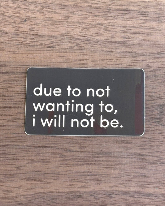 due to not wanting to i will not be sticker